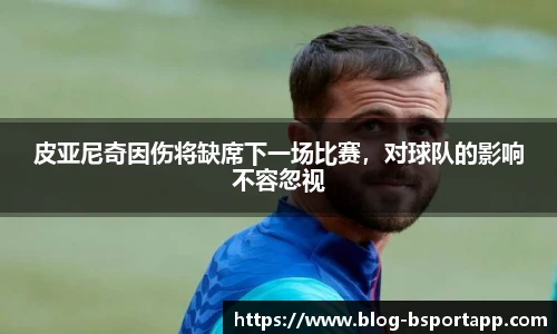 皮亚尼奇因伤将缺席下一场比赛，对球队的影响不容忽视