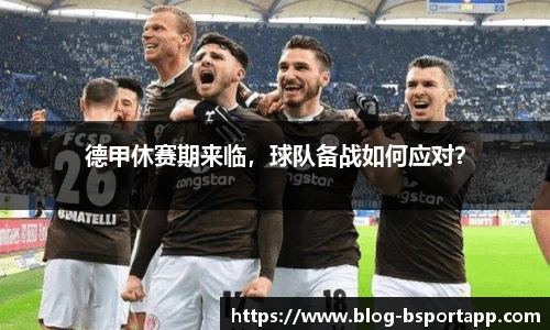 德甲休赛期来临，球队备战如何应对？