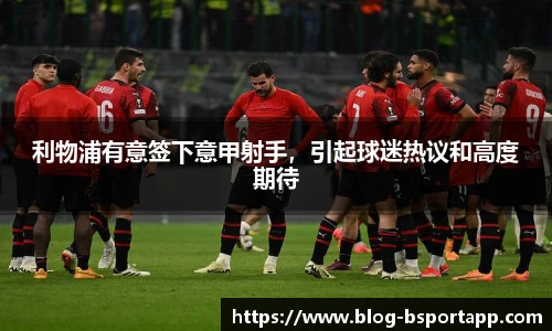 利物浦有意签下意甲射手，引起球迷热议和高度期待