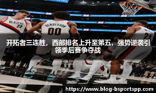 开拓者三连胜，西部排名上升至第五，强势逆袭引领季后赛争夺战