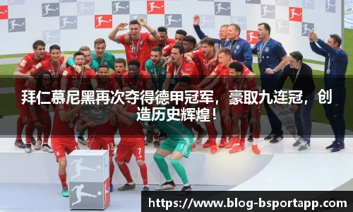 拜仁慕尼黑再次夺得德甲冠军，豪取九连冠，创造历史辉煌！