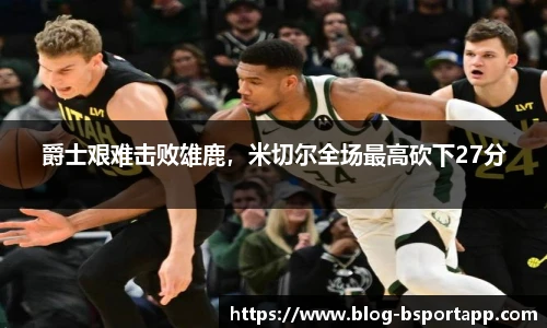 爵士艰难击败雄鹿，米切尔全场最高砍下27分