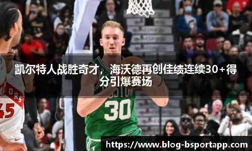 凯尔特人战胜奇才，海沃德再创佳绩连续30+得分引爆赛场