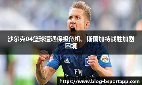 沙尔克04篮球遭遇保级危机，斯图加特战胜加剧困境