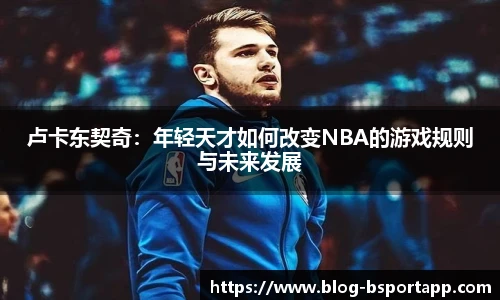 卢卡东契奇：年轻天才如何改变NBA的游戏规则与未来发展
