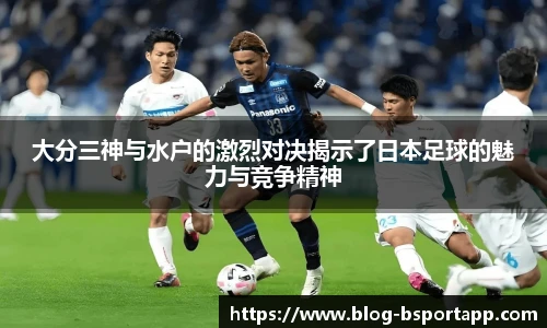 大分三神与水户的激烈对决揭示了日本足球的魅力与竞争精神