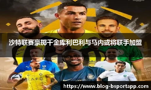 沙特联赛豪掷千金库利巴利与马内或将联手加盟