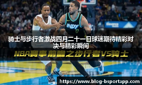 骑士与步行者激战四月二十一日球迷期待精彩对决与精彩瞬间