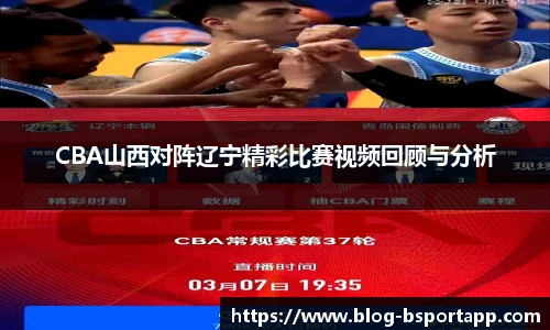 CBA山西对阵辽宁精彩比赛视频回顾与分析