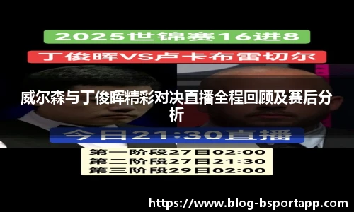 威尔森与丁俊晖精彩对决直播全程回顾及赛后分析