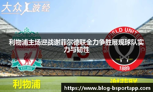 利物浦主场迎战谢菲尔德联全力争胜展现球队实力与韧性