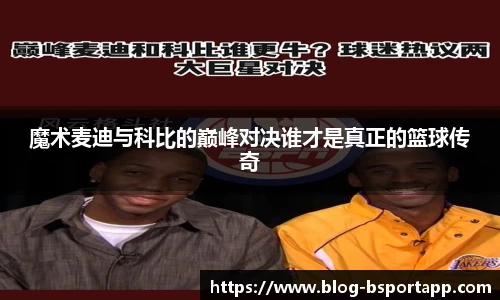 魔术麦迪与科比的巅峰对决谁才是真正的篮球传奇