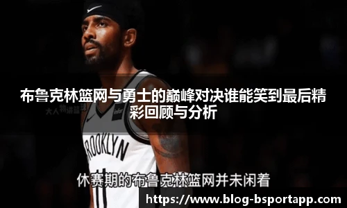 布鲁克林篮网与勇士的巅峰对决谁能笑到最后精彩回顾与分析
